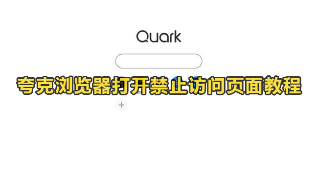 夸克浏览器如何访问禁止页面?夸克浏览器打开禁止访问页面教程