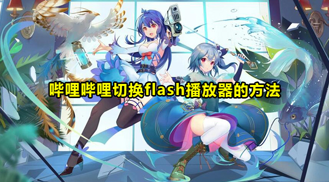 哔哩哔哩怎么切换flash播放器？哔哩哔哩切换flash播放器的方法
