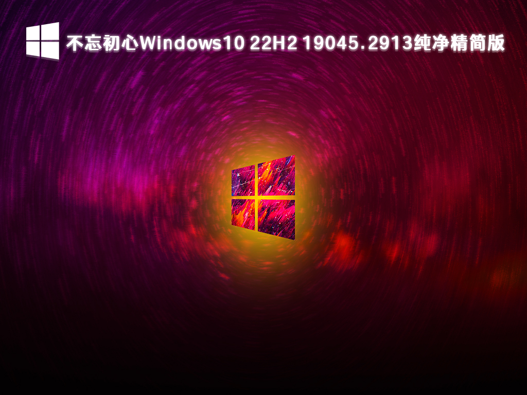 不忘初心Windows10 22H2 19045.2913 X64纯净精简版可更新版最新下载