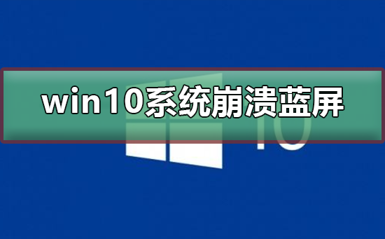 win10系统崩溃蓝屏怎么办?win10系统崩溃蓝屏教程