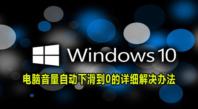 win10电脑音量自动降为0怎么办?电脑音量自动下滑到0解决方法