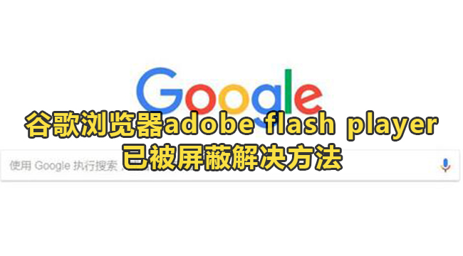 谷歌浏览器adobe flash player已被屏蔽怎么解决?