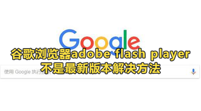 谷歌浏览器提示adobe flash player不是最新版本怎么办?