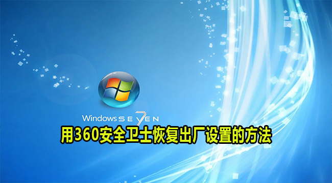 怎么用360安全卫士win7恢复出厂设置?win7恢复出厂设置方法