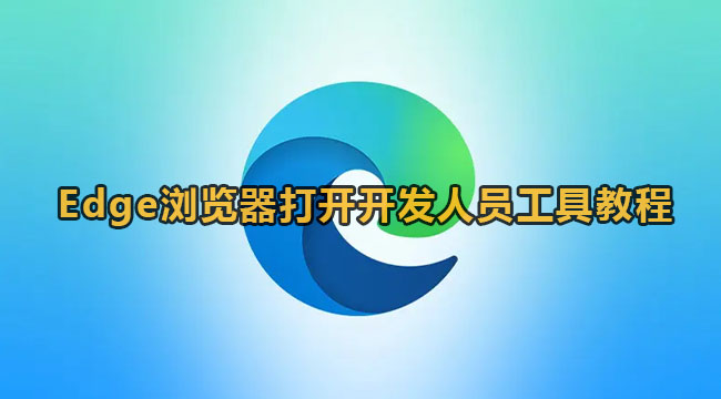 Edge浏览器怎么打开开发人员工具？Edge浏览器打开开发人员工具教程