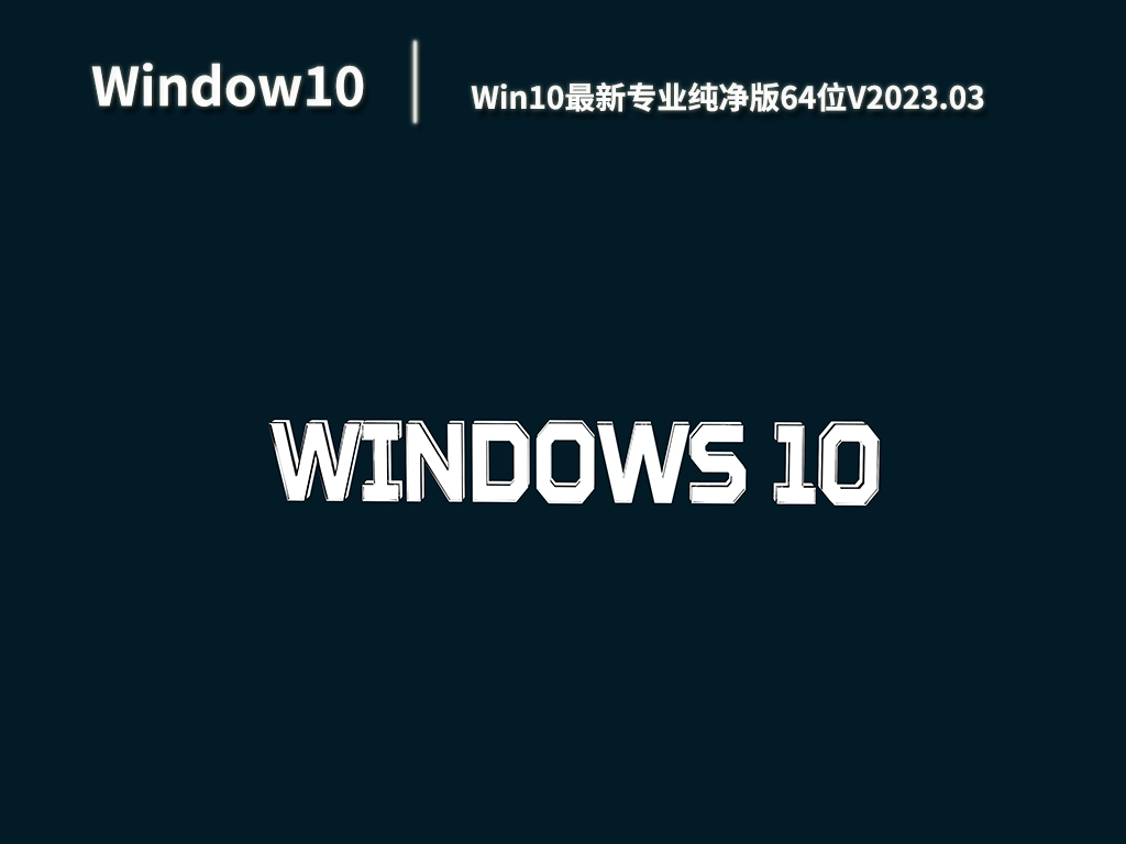 Win10最新专业纯净版64位下载_Win10纯净版镜像下载V2023.03