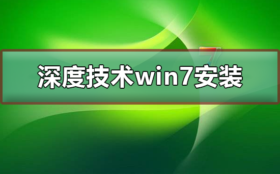 深度技术win7系统安装不了怎么解决?安装教程?