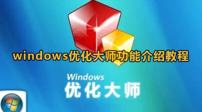 Windows优化大师都有哪些功能?Windows优化大师功能介绍