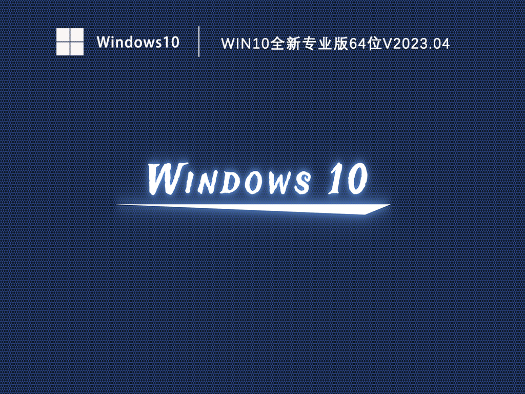 Win10专业版最新版本下载_Win10全新专业版64位免费下载V2023.04