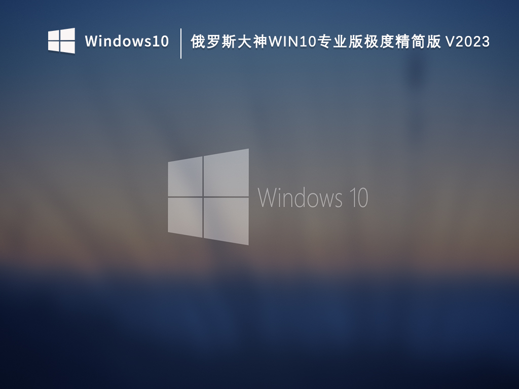 俄罗斯大神Win10专业版精简2018下载_俄罗斯大神Win10专业版极度精简版V2023