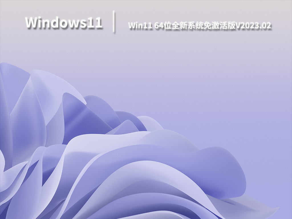 Win11全新系统2023下载_Win11 64位全新系统免激活版下载V2023.02