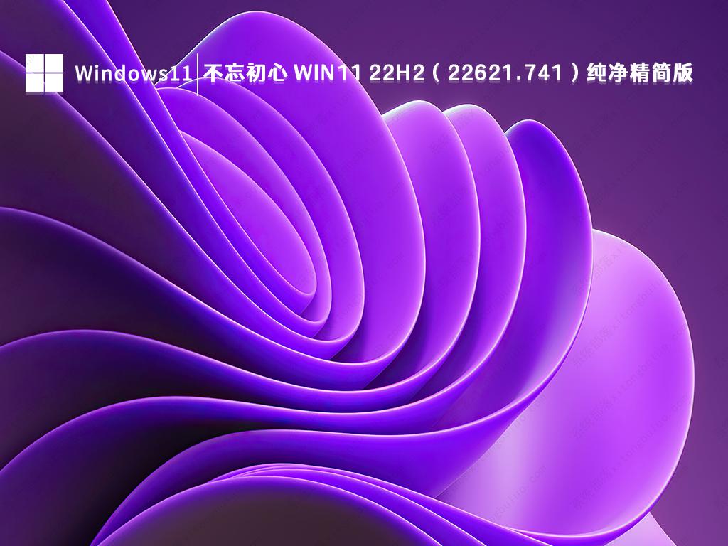 不忘初心Windows11 22H2（22621.741）X64纯净精简版V2022免费下载_Win11 22H2正式版下载