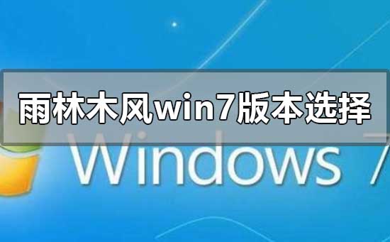 雨林木风win7哪个版本好用?雨林木风win7哪个版本好用