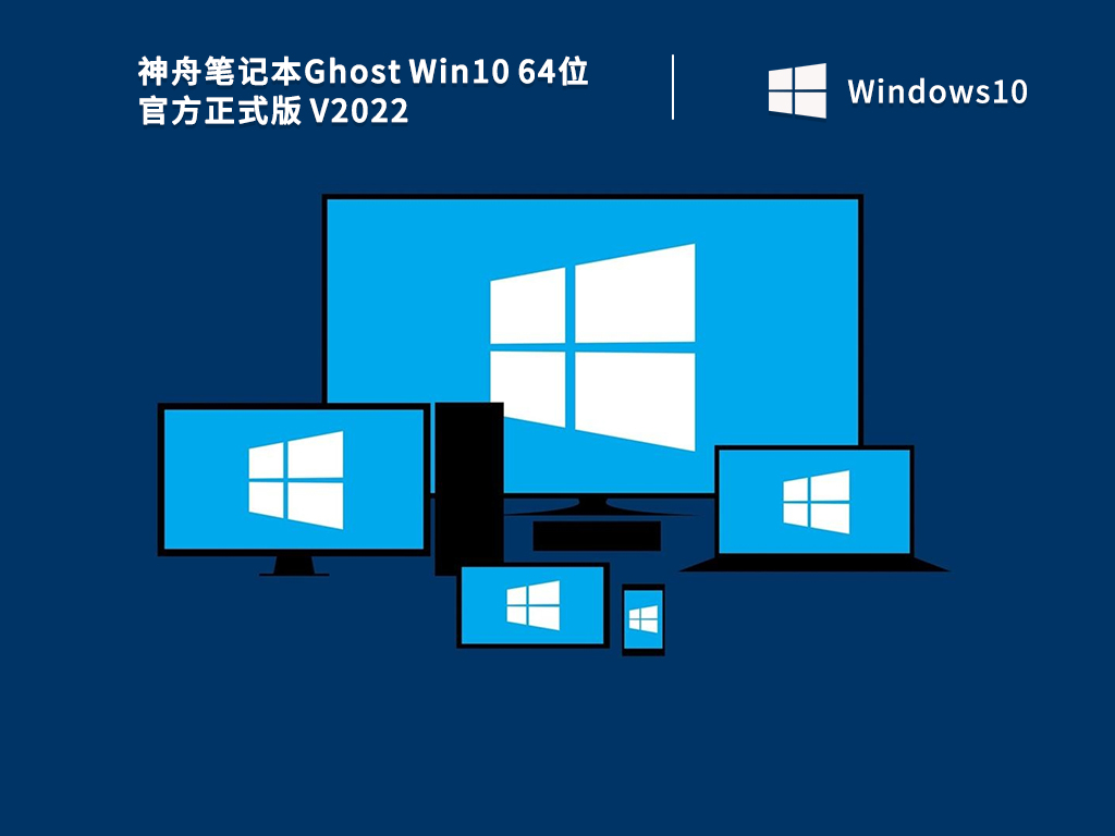 神舟笔记本系统下载_神舟笔记本Ghost Win10 64位官方正式版V2022